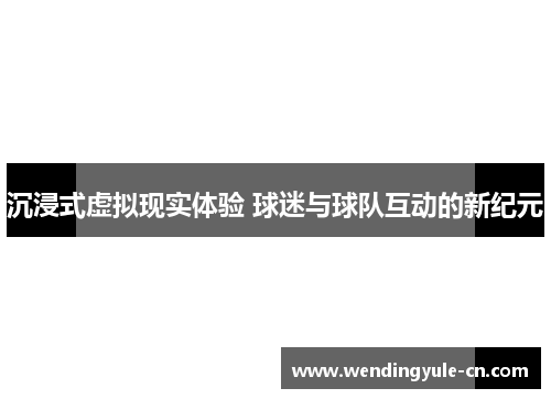 沉浸式虚拟现实体验 球迷与球队互动的新纪元