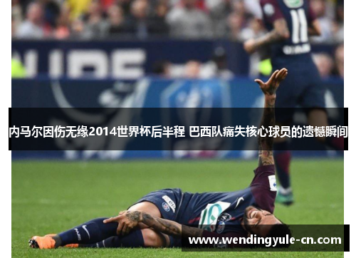 内马尔因伤无缘2014世界杯后半程 巴西队痛失核心球员的遗憾瞬间