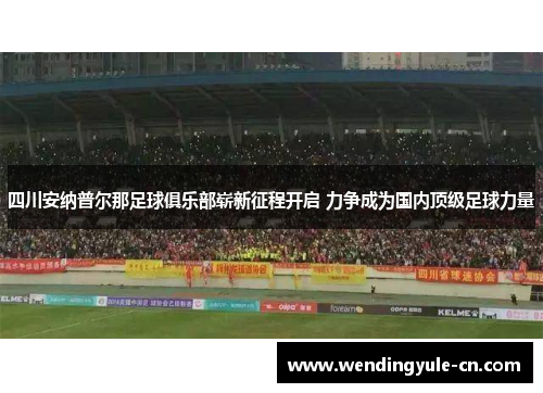 四川安纳普尔那足球俱乐部崭新征程开启 力争成为国内顶级足球力量