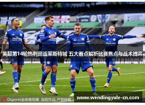 英超第14轮热刺迎战莱斯特城 五大看点解析比赛焦点与战术博弈