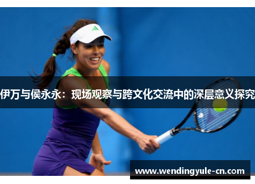 伊万与侯永永：现场观察与跨文化交流中的深层意义探究