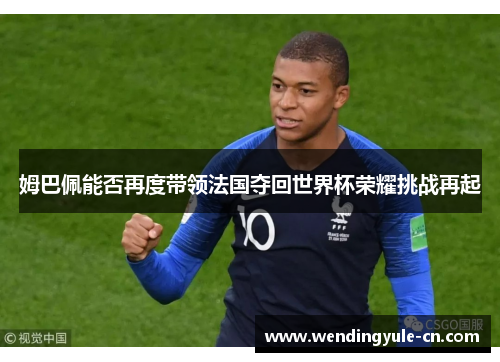 姆巴佩能否再度带领法国夺回世界杯荣耀挑战再起