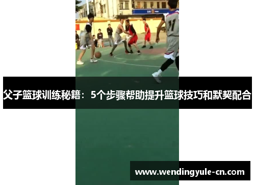 父子篮球训练秘籍：5个步骤帮助提升篮球技巧和默契配合
