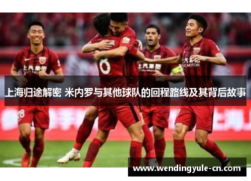 上海归途解密 米内罗与其他球队的回程路线及其背后故事