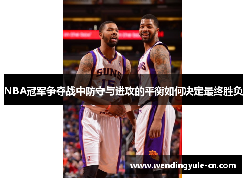 NBA冠军争夺战中防守与进攻的平衡如何决定最终胜负