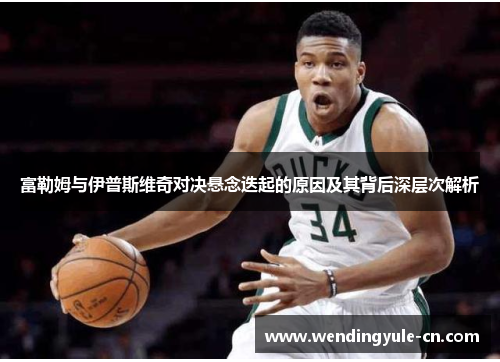 富勒姆与伊普斯维奇对决悬念迭起的原因及其背后深层次解析