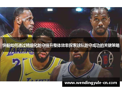 快船如何通过精细化防守提升整体效率探索球队防守成功的关键策略