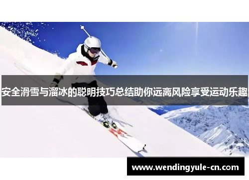 安全滑雪与溜冰的聪明技巧总结助你远离风险享受运动乐趣