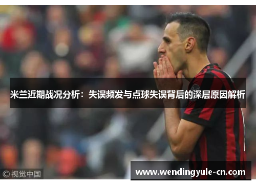 米兰近期战况分析：失误频发与点球失误背后的深层原因解析
