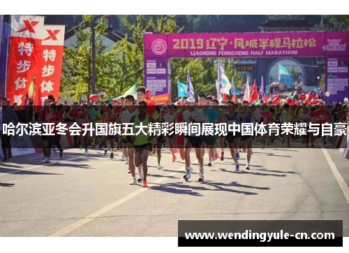 哈尔滨亚冬会升国旗五大精彩瞬间展现中国体育荣耀与自豪