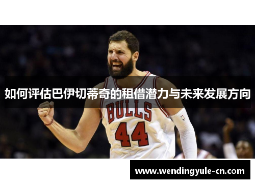 如何评估巴伊切蒂奇的租借潜力与未来发展方向