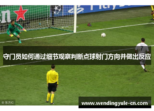 守门员如何通过细节观察判断点球射门方向并做出反应