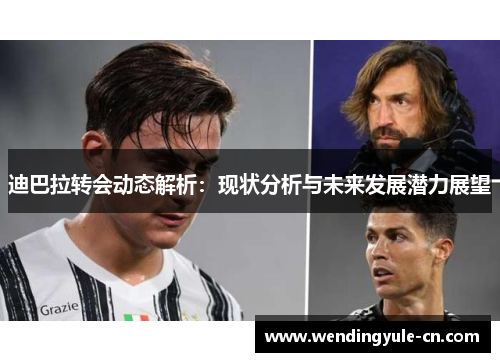 迪巴拉转会动态解析：现状分析与未来发展潜力展望