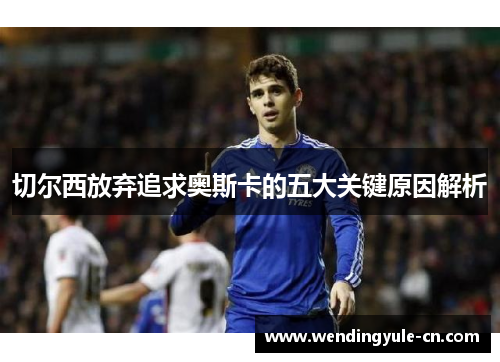 切尔西放弃追求奥斯卡的五大关键原因解析