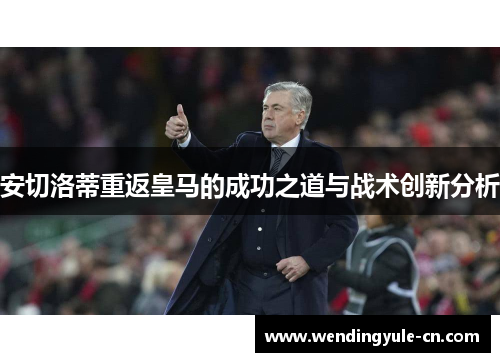 安切洛蒂重返皇马的成功之道与战术创新分析