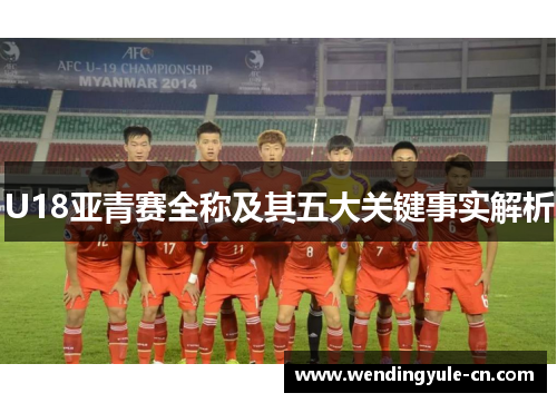 U18亚青赛全称及其五大关键事实解析