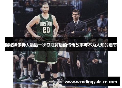 揭秘凯尔特人最后一次夺冠背后的传奇故事与不为人知的细节