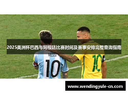 2025美洲杯巴西与阿根廷比赛时间及赛事安排完整查询指南