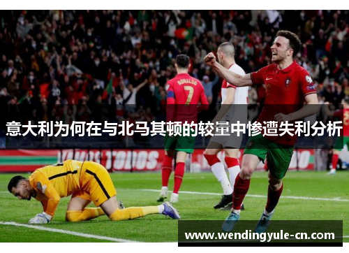 意大利为何在与北马其顿的较量中惨遭失利分析