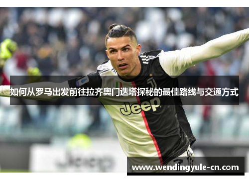 如何从罗马出发前往拉齐奥门迭塔探秘的最佳路线与交通方式