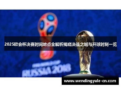 2025欧会杯决赛时间地点全解析揭晓决战之城与开球时刻一览