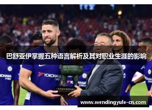 巴舒亚伊掌握五种语言解析及其对职业生涯的影响