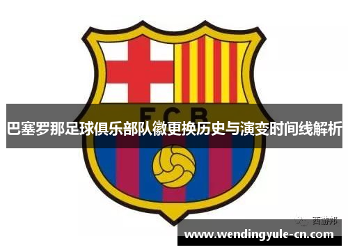 巴塞罗那足球俱乐部队徽更换历史与演变时间线解析